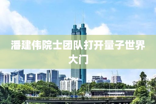 潘建偉院士團隊打開量子世界大門