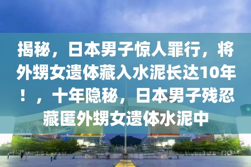 揭秘，日本男子驚人罪行，將外甥女遺體藏入水泥長達10年！，十年隱秘，日本男子殘忍藏匿外甥女遺體水泥中