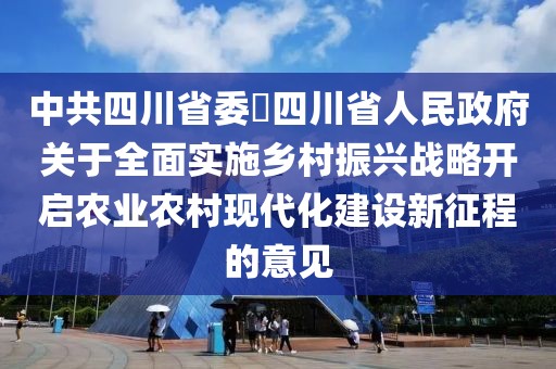 中共四川省委?四川省人民政府關于全面實施鄉村振興戰略開啟農業農村現代化建設新征程的意見