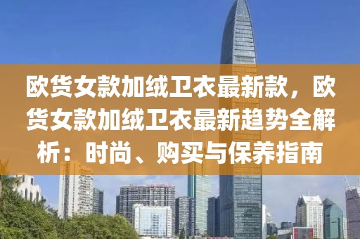歐貨女款加絨衛衣最新款，歐貨女款加絨衛衣最新趨勢全解析：時尚、購買與保養指南