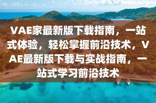VAE家最新版下載指南，一站式體驗，輕松掌握前沿技術，VAE最新版下載與實戰指南，一站式學習前沿技術