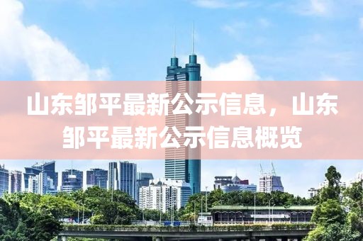 山東鄒平最新公示信息，山東鄒平最新公示信息概覽