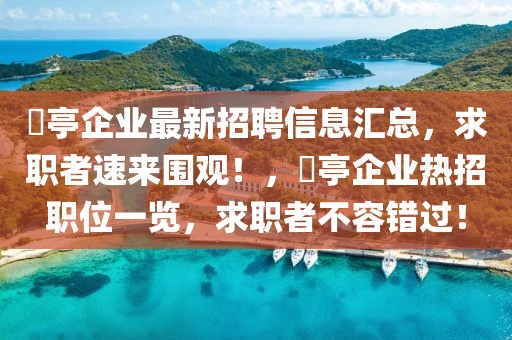 猇亭企業最新招聘信息匯總，求職者速來圍觀！，猇亭企業熱招職位一覽，求職者不容錯過！