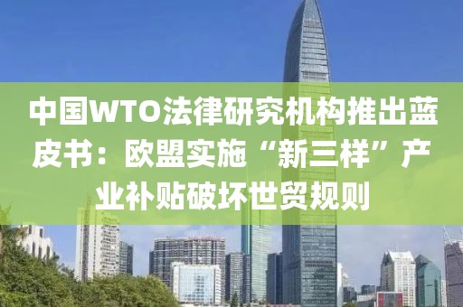 中國WTO法律研究機構推出藍皮書：歐盟實施“新三樣”產業補貼破壞世貿規則