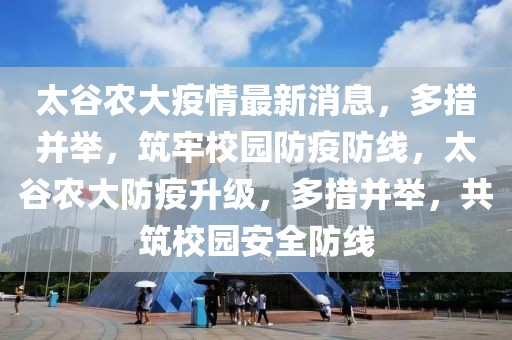 太谷農大疫情最新消息，多措并舉，筑牢校園防疫防線，太谷農大防疫升級，多措并舉，共筑校園安全防線