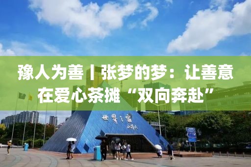 豫人為善丨張夢的夢：讓善意在愛心茶攤“雙向奔赴”