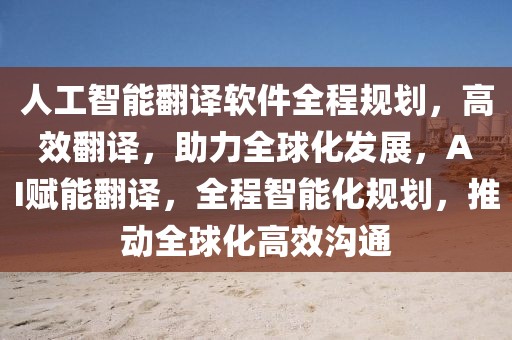 人工智能翻譯軟件全程規劃，高效翻譯，助力全球化發展，AI賦能翻譯，全程智能化規劃，推動全球化高效溝通
