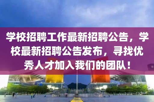 學(xué)校招聘工作最新招聘公告，學(xué)校最新招聘公告發(fā)布，尋找優(yōu)秀人才加入我們的團(tuán)隊(duì)！