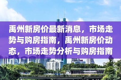 禹州新房?jī)r(jià)最新消息，市場(chǎng)走勢(shì)與購(gòu)房指南，禹州新房?jī)r(jià)動(dòng)態(tài)，市場(chǎng)走勢(shì)分析與購(gòu)房指南