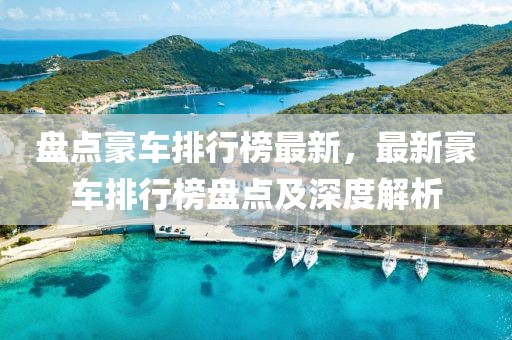 盤點豪車排行榜最新，最新豪車排行榜盤點及深度解析