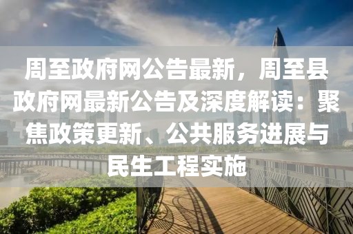 周至政府網(wǎng)公告最新，周至縣政府網(wǎng)最新公告及深度解讀：聚焦政策更新、公共服務(wù)進(jìn)展與民生工程實(shí)施
