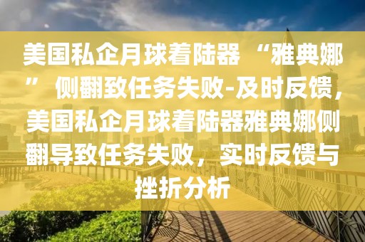 美國私企月球著陸器 “雅典娜” 側翻致任務失敗-及時反饋，美國私企月球著陸器雅典娜側翻導致任務失敗，實時反饋與挫折分析