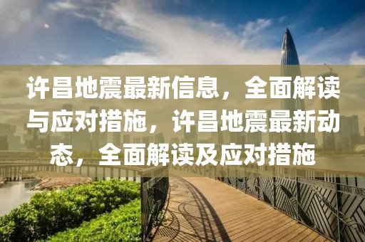 許昌地震最新信息，全面解讀與應對措施，許昌地震最新動態，全面解讀及應對措施