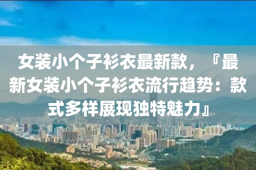 女裝小個子衫衣最新款，『最新女裝小個子衫衣流行趨勢：款式多樣展現獨特魅力』