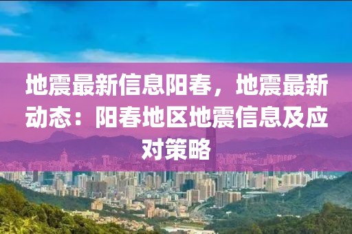 地震最新信息陽春，地震最新動態：陽春地區地震信息及應對策略