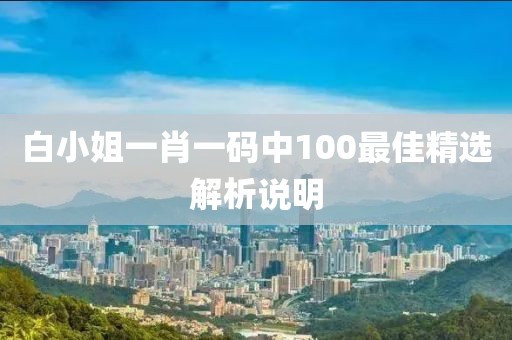 白小姐一肖一碼中100最佳精選解析說(shuō)明