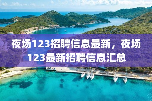 夜場123招聘信息最新，夜場123最新招聘信息匯總
