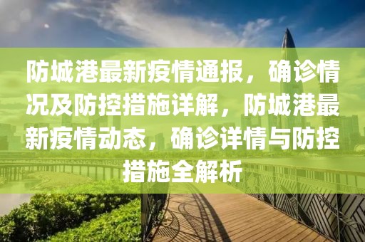 防城港最新疫情通報，確診情況及防控措施詳解，防城港最新疫情動態，確診詳情與防控措施全解析