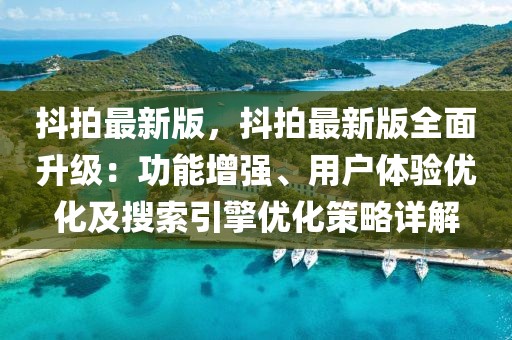 抖拍最新版，抖拍最新版全面升級：功能增強、用戶體驗優化及搜索引擎優化策略詳解