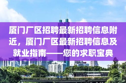 廈門廠區(qū)招聘最新招聘信息附近，廈門廠區(qū)最新招聘信息及就業(yè)指南——您的求職寶典