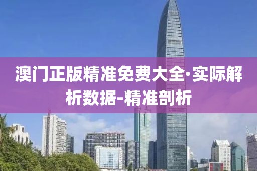 澳門正版精準免費大全·實際解析數據-精準剖析