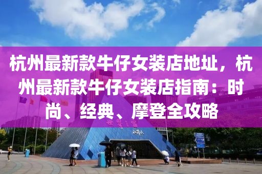 杭州最新款牛仔女裝店地址，杭州最新款牛仔女裝店指南：時尚、經典、摩登全攻略