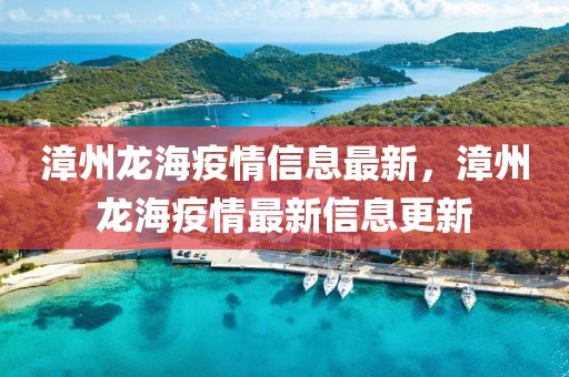 漳州龍海疫情信息最新，漳州龍海疫情最新信息更新