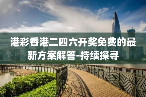 港彩香港二四六開獎免費(fèi)的最新方案解答-持續(xù)探尋