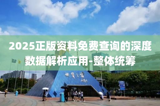 2025正版資料免費查詢的深度數據解析應用-整體統籌