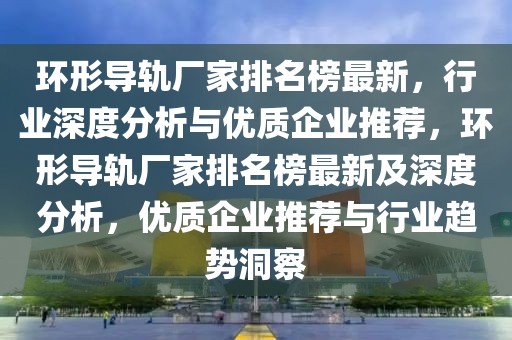 環(huán)形導(dǎo)軌廠家排名榜最新，行業(yè)深度分析與優(yōu)質(zhì)企業(yè)推薦，環(huán)形導(dǎo)軌廠家排名榜最新及深度分析，優(yōu)質(zhì)企業(yè)推薦與行業(yè)趨勢洞察