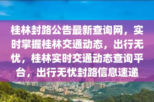 桂林封路公告最新查詢網，實時掌握桂林交通動態，出行無憂，桂林實時交通動態查詢平臺，出行無憂封路信息速遞