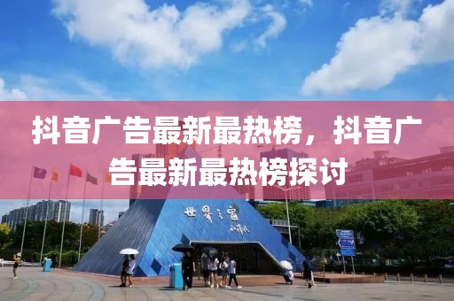抖音廣告最新最熱榜，抖音廣告最新最熱榜探討