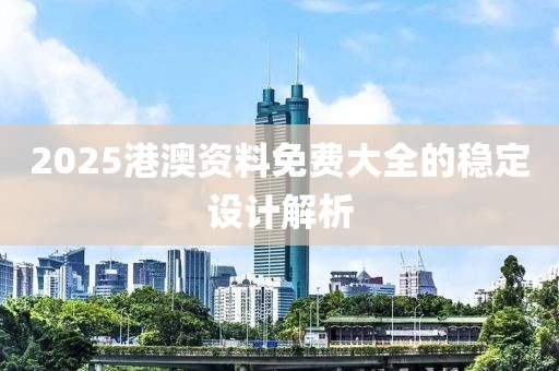 2025港澳資料免費大全的穩定設計解析