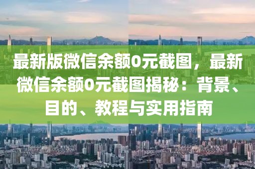最新版微信余額0元截圖，最新微信余額0元截圖揭秘：背景、目的、教程與實用指南