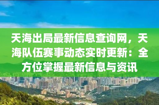 天海出局最新信息查詢網，天海隊伍賽事動態實時更新：全方位掌握最新信息與資訊