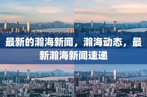 最新的瀚海新聞，瀚海動態，最新瀚海新聞速遞