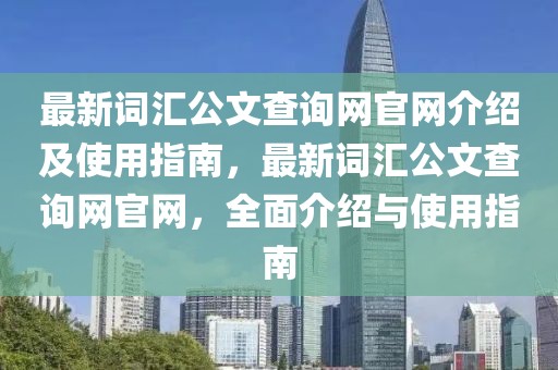 最新詞匯公文查詢網(wǎng)官網(wǎng)介紹及使用指南，最新詞匯公文查詢網(wǎng)官網(wǎng)，全面介紹與使用指南
