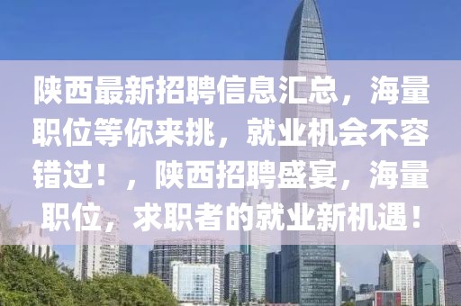 陜西最新招聘信息匯總，海量職位等你來挑，就業機會不容錯過！，陜西招聘盛宴，海量職位，求職者的就業新機遇！