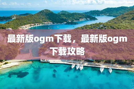最新版ogm下載，最新版ogm下載攻略