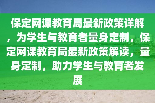 保定網課教育局最新政策詳解，為學生與教育者量身定制，保定網課教育局最新政策解讀，量身定制，助力學生與教育者發展