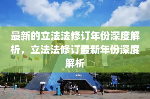 最新的立法法修訂年份深度解析，立法法修訂最新年份深度解析