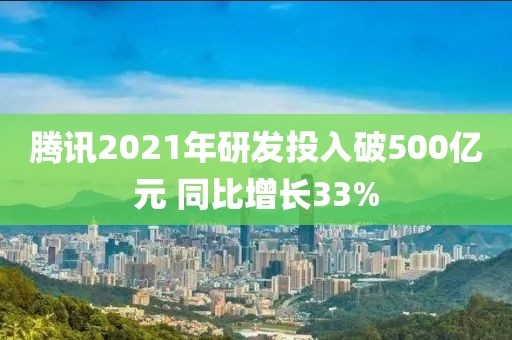 騰訊2021年研發(fā)投入破500億元 同比增長(zhǎng)33%