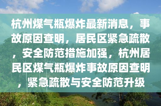 杭州煤氣瓶爆炸最新消息，事故原因查明，居民區緊急疏散，安全防范措施加強，杭州居民區煤氣瓶爆炸事故原因查明，緊急疏散與安全防范升級