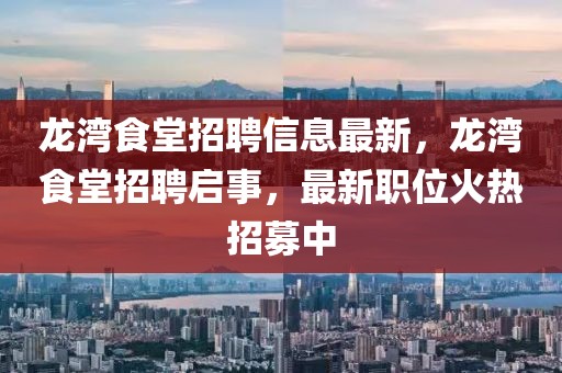 龍灣食堂招聘信息最新，龍灣食堂招聘啟事，最新職位火熱招募中