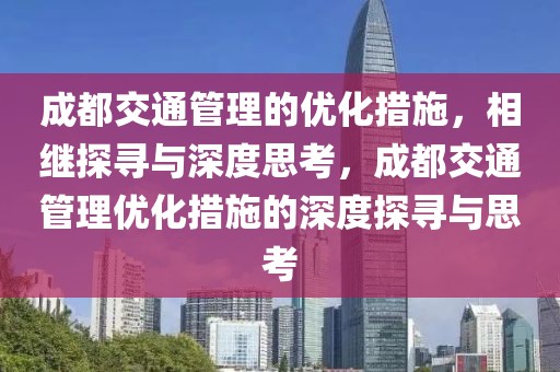 成都交通管理的優化措施，相繼探尋與深度思考，成都交通管理優化措施的深度探尋與思考