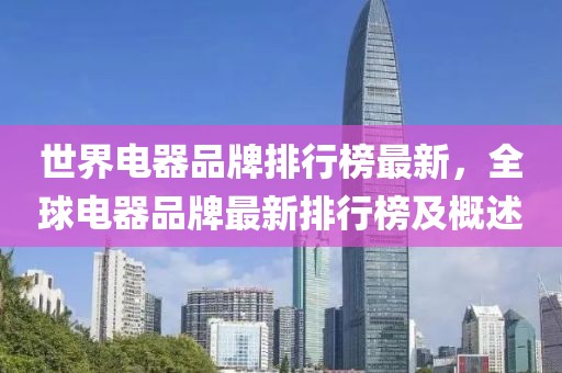 世界電器品牌排行榜最新，全球電器品牌最新排行榜及概述