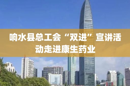 響水縣總工會“雙進”宣講活動走進康生藥業