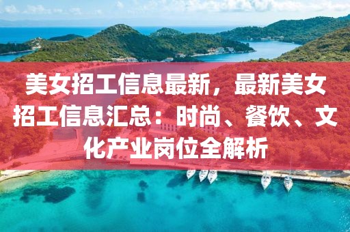 美女招工信息最新，最新美女招工信息匯總：時(shí)尚、餐飲、文化產(chǎn)業(yè)崗位全解析