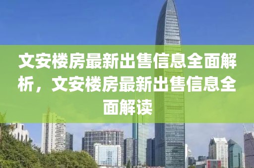 文安樓房最新出售信息全面解析，文安樓房最新出售信息全面解讀