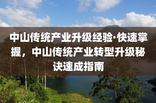 中山傳統產業升級經驗·快速掌握，中山傳統產業轉型升級秘訣速成指南